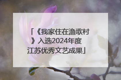 《我家住在渔歌村》入选2024年度江苏优秀文艺成果