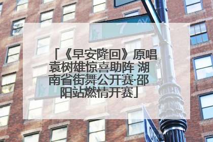 《早安隆回》原唱袁树雄惊喜助阵 湖南省街舞公开赛·邵阳站燃情开赛