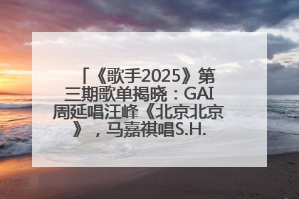 《歌手2025》第三期歌单揭晓：GAI周延唱汪峰《北京北京》，马嘉祺唱S.H.E《你曾是少年》
