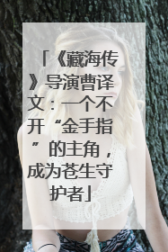 《藏海传》导演曹译文：一个不开“金手指”的主角，成为苍生守护者