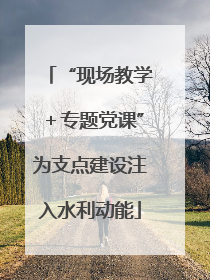 “现场教学＋专题党课”为支点建设注入水利动能