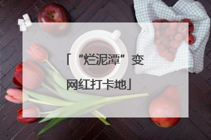 “烂泥潭”变网红打卡地