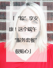 “粽”享安康！这个端午“服务套餐”很贴心