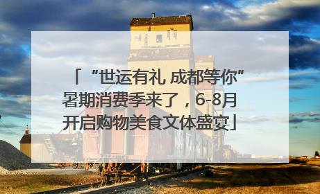 “世运有礼 成都等你”暑期消费季来了，6-8月开启购物美食文体盛宴