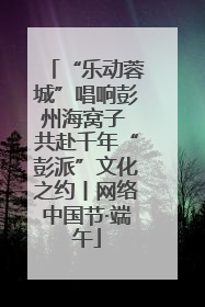 “乐动蓉城”唱响彭州海窝子 共赴千年“彭派”文化之约丨网络中国节·端午