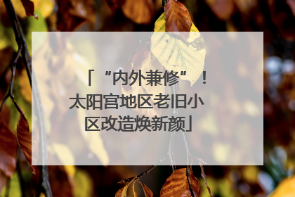 “内外兼修”！太阳宫地区老旧小区改造焕新颜