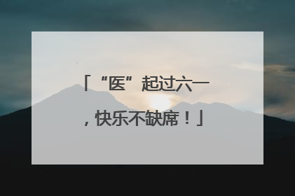 “医”起过六一，快乐不缺席！