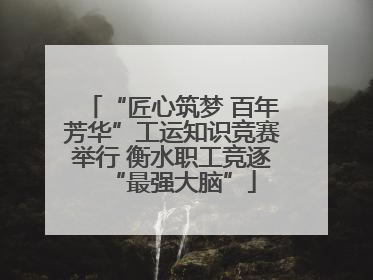 “匠心筑梦 百年芳华”工运知识竞赛举行 衡水职工竞逐“最强大脑”
