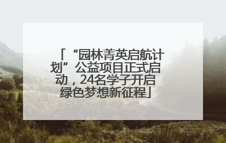 “园林菁英启航计划”公益项目正式启动，24名学子开启绿色梦想新征程