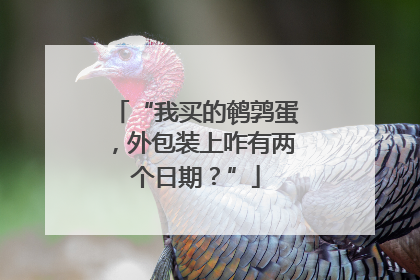 “我买的鹌鹑蛋，外包装上咋有两个日期？”