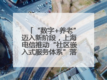 “数字+养老”迈入新阶段，上海电信推动“社区嵌入式服务体系”落地见效