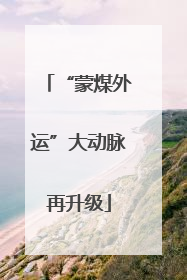 “蒙煤外运”大动脉再升级