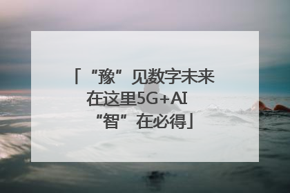 “豫”见数字未来 在这里5G+AI“智”在必得