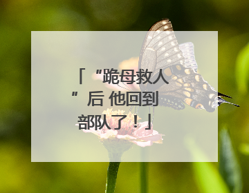 “跪母救人”后 他回到部队了！