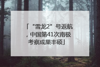 “雪龙2”号返航，中国第41次南极考察成果丰硕