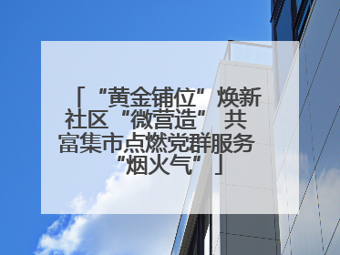 “黄金铺位”焕新社区“微营造” 共富集市点燃党群服务“烟火气”