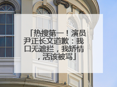 热搜第一！演员尹正长文道歉：我口无遮拦，我矫情，活该被骂
