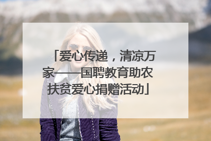 爱心传递，清凉万家——国聘教育助农扶贫爱心捐赠活动
