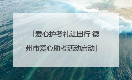 爱心护考礼让出行 德州市爱心助考活动启动