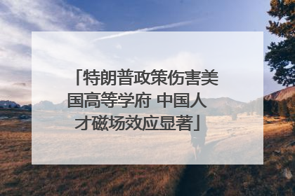 特朗普政策伤害美国高等学府 中国人才磁场效应显著