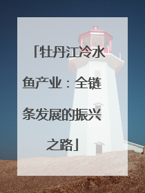 牡丹江冷水鱼产业：全链条发展的振兴之路