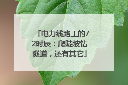 电力线路工的72时辰：爬陡坡钻隧道，还有其它