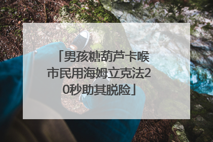 男孩糖葫芦卡喉 市民用海姆立克法20秒助其脱险