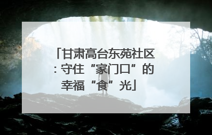 甘肃高台东苑社区：守住“家门口”的幸福“食”光
