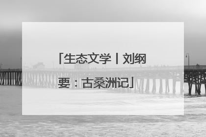 生态文学丨刘纲要：古桑洲记