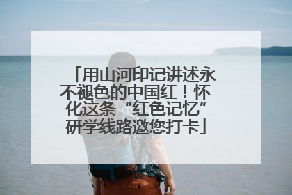 用山河印记讲述永不褪色的中国红！怀化这条“红色记忆”研学线路邀您打卡