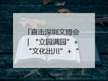 直击深圳文博会｜“立园满园”+“文化出川”+“科技赋能”，成都传媒发布三大文创领域合作清单