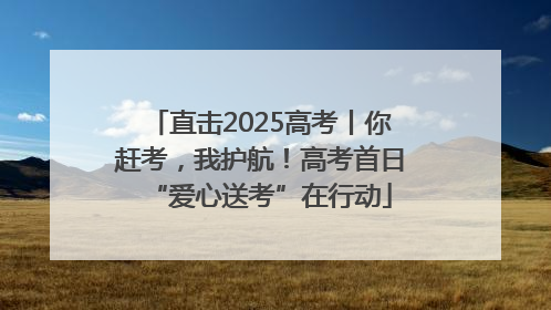 直击2025高考丨你赶考，我护航！高考首日“爱心送考”在行动