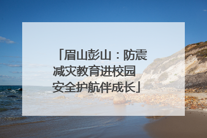 眉山彭山：防震减灾教育进校园 安全护航伴成长