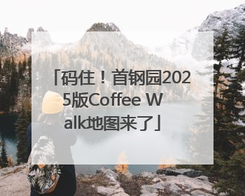 码住！首钢园2025版Coffee Walk地图来了