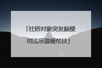 社矫对象突发脑梗 司法所温暖帮扶