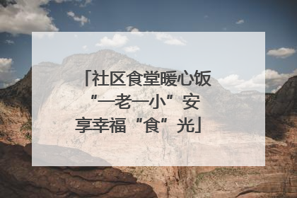 社区食堂暖心饭 “一老一小”安享幸福“食”光