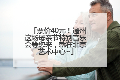票价40元！通州这场母亲节特别音乐会等您来，就在北京艺术中心~