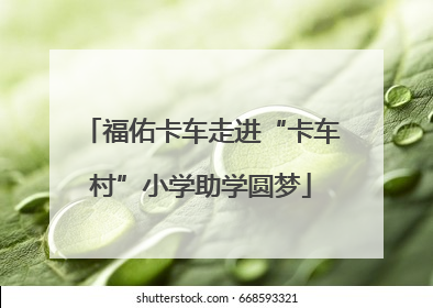 福佑卡车走进“卡车村”小学助学圆梦