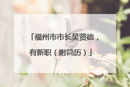 福州市市长吴贤德，有新职（附简历）