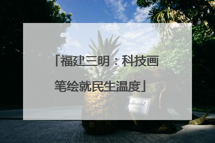福建三明：科技画笔绘就民生温度