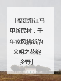 福建洛江马甲新民村：千年家风拂新韵 文明之花绽乡野