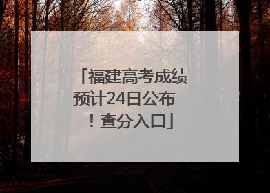 福建高考成绩预计24日公布！查分入口