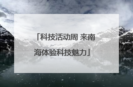 科技活动周 来南海体验科技魅力
