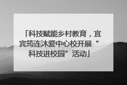 科技赋能乡村教育，宜宾筠连沐爱中心校开展“科技进校园”活动