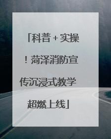 科普＋实操！菏泽消防宣传沉浸式教学超燃上线