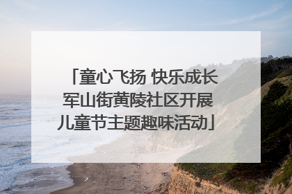 童心飞扬 快乐成长 军山街黄陵社区开展儿童节主题趣味活动