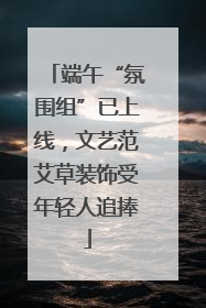 端午“氛围组”已上线，文艺范艾草装饰受年轻人追捧