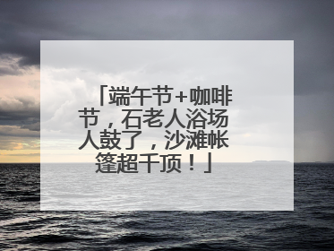 端午节+咖啡节，石老人浴场人鼓了，沙滩帐篷超千顶！