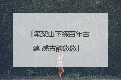笔架山下探百年古建 感古韵悠悠