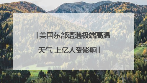 美国东部遭遇极端高温天气 上亿人受影响